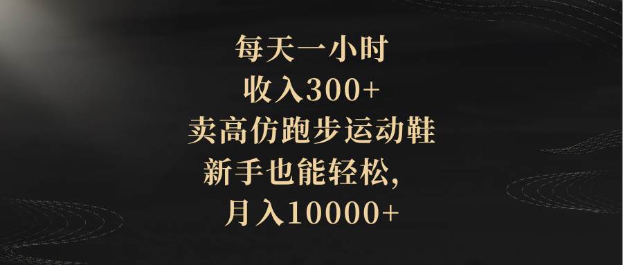 每天一小时，收入300+，卖高仿跑步运动鞋，新手也能轻松，月入10000+六月网创-网创项目资源站-副业项目-创业项目-搞钱项目六月网创