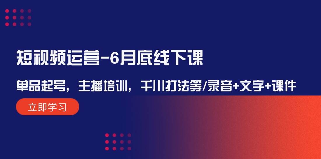短视频运营-6月底线下课:单品起号,主播培训,千川打法等/录音+文字+课件六月网创-网创项目资源站-副业项目-创业项目-搞钱项目六月网创