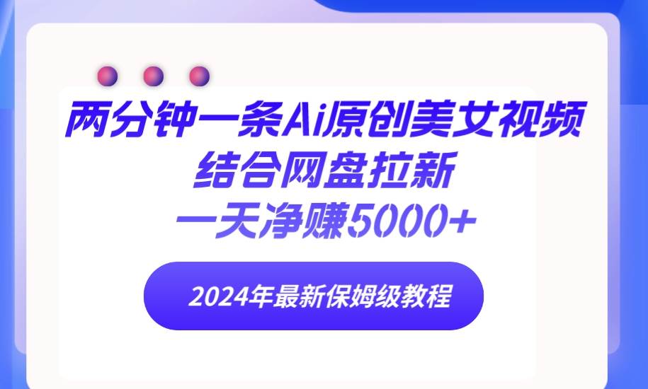 两分钟一条Ai原创美女视频结合网盘拉新,一天净赚5000+ 24年最新保姆级教程六月网创-网创项目资源站-副业项目-创业项目-搞钱项目六月网创