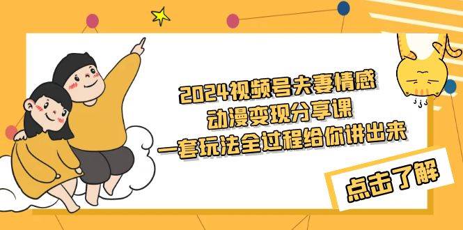 2024视频号夫妻情感动漫变现分享课 一套玩法全过程给你讲出来（教程+素材）六月网创-网创项目资源站-副业项目-创业项目-搞钱项目六月网创