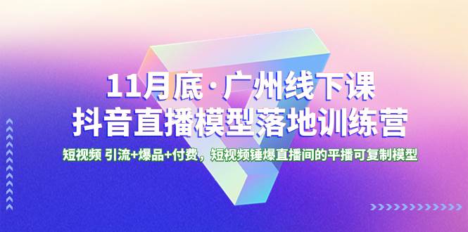 11月底·广州线下课抖音直播模型落地特训营,短视频 引流+爆品+付费,短视频锤爆直播间的平播可复制模型六月网创-网创项目资源站-副业项目-创业项目-搞钱项目六月网创