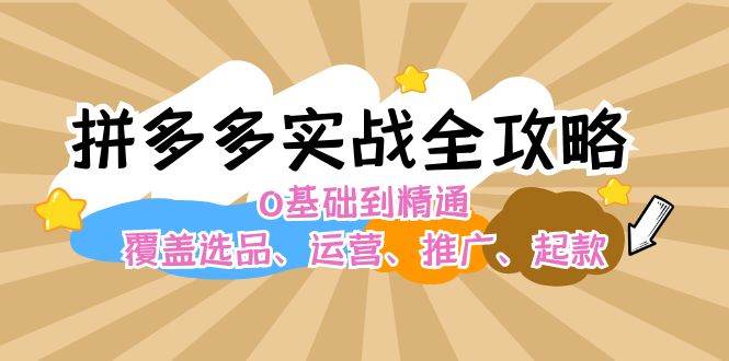 拼多多实战全攻略：0基础到精通，覆盖选品、运营、推广、起款六月网创-网创项目资源站-副业项目-创业项目-搞钱项目六月网创
