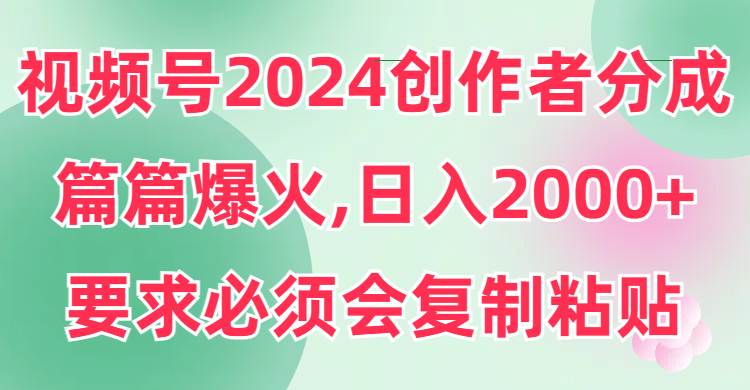 视频号2024创作者分成，片片爆火，要求必须会复制粘贴，日入2000+六月网创-网创项目资源站-副业项目-创业项目-搞钱项目六月网创