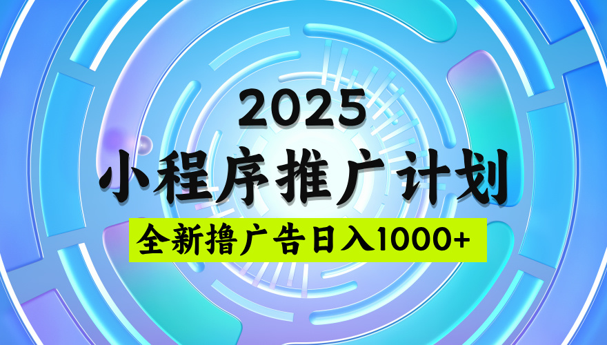 2025最新微信小程序推广计划,撸广告玩法,日均5张,稳定简单【揭秘】六月网创-网创项目资源站-副业项目-创业项目-搞钱项目六月网创