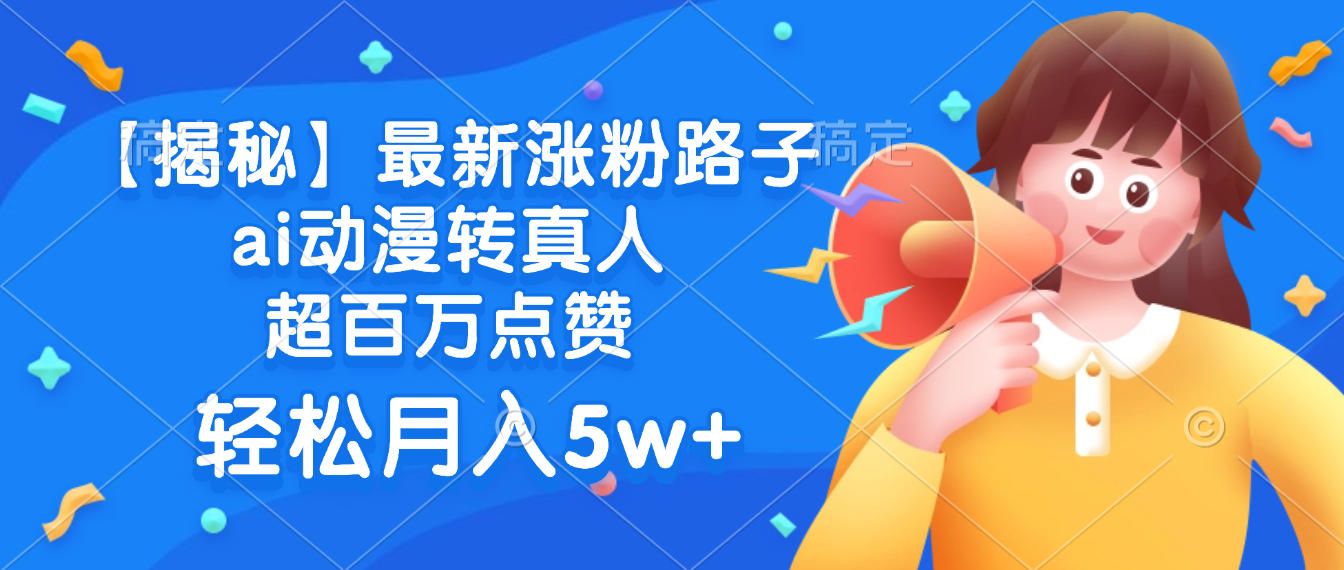 最新涨粉路子,ai动漫转真人,超百万点赞,轻松月入5w+【揭秘】六月网创-网创项目资源站-副业项目-创业项目-搞钱项目六月网创