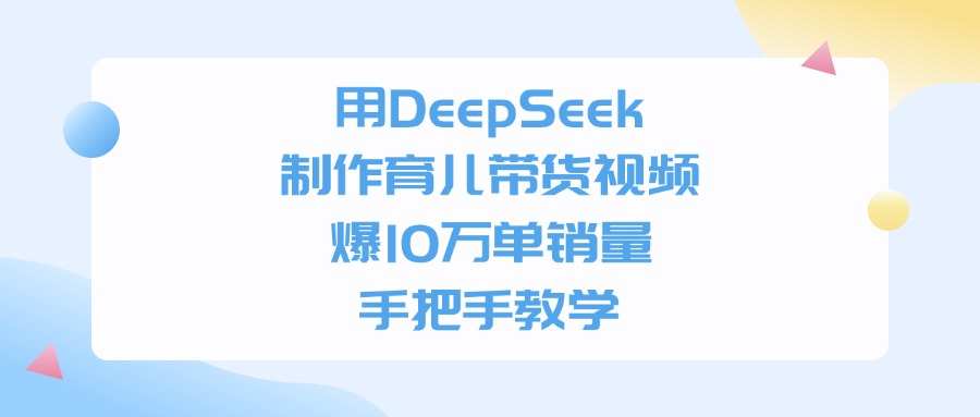 利用DeepSeek制作育儿带货视频，爆10万单销量，手把手教学六月网创-网创项目资源站-副业项目-创业项目-搞钱项目六月网创