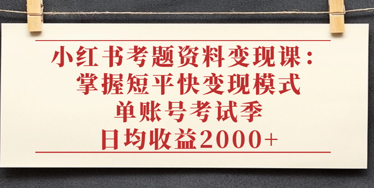小红书考题资料变现课:掌握短平快变现模式,单账号考试季日均收益2000元六月网创-网创项目资源站-副业项目-创业项目-搞钱项目六月网创