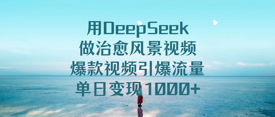 用DeepSeek做治愈风景视频,引爆流量爆款视频,单日变现1000+六月网创-网创项目资源站-副业项目-创业项目-搞钱项目六月网创