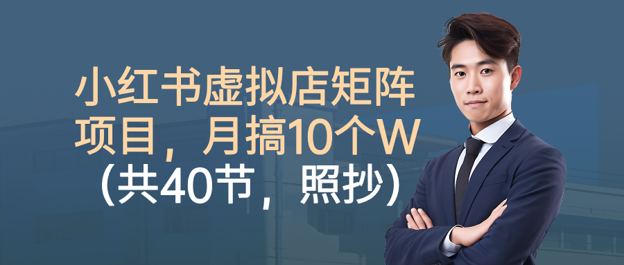 小红书虚拟店矩阵项目,月搞10W(共40节,照抄照做)六月网创-网创项目资源站-副业项目-创业项目-搞钱项目六月网创