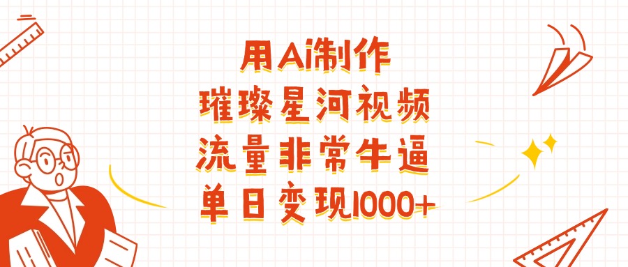 用Ai制作璀璨星河视频,流量非常牛批,单日变现1000+六月网创-网创项目资源站-副业项目-创业项目-搞钱项目六月网创