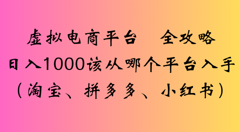 最新虚拟电商平台 全攻略日入1000该从哪个平台入手(淘宝、拼多多、小红书)六月网创-网创项目资源站-副业项目-创业项目-搞钱项目六月网创