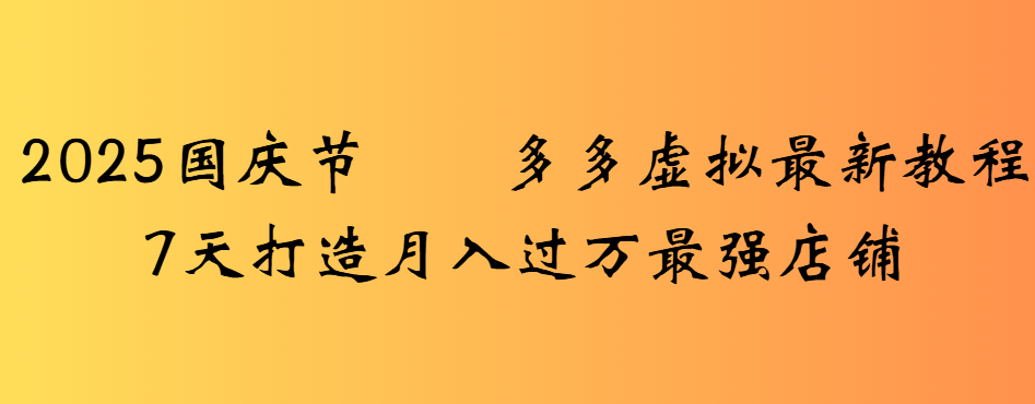 2025国庆节多多虚拟最新教程7天打造月入过万最强店铺六月网创-网创项目资源站-副业项目-创业项目-搞钱项目六月网创