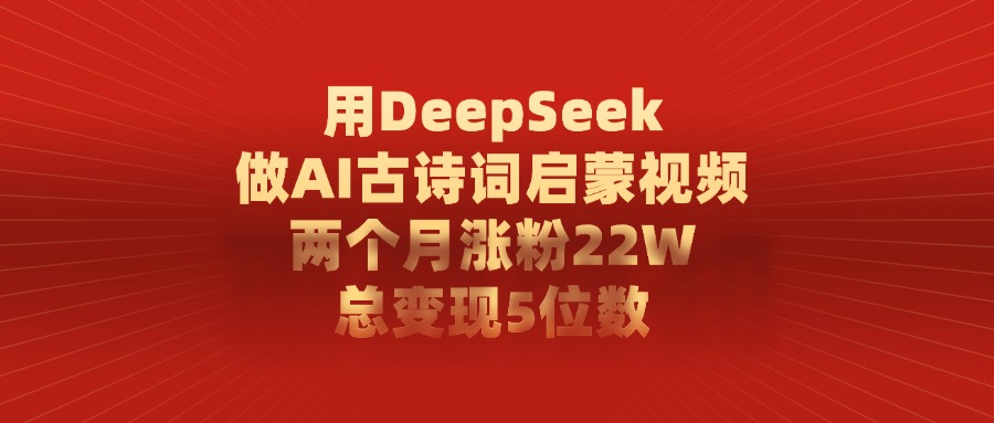 用DeepSeek做AI古诗词,启蒙视频,两个月涨粉22W,总变现5位数六月网创-网创项目资源站-副业项目-创业项目-搞钱项目六月网创