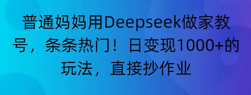 “普通妈妈用Deepseek做家教号,条条热门!日变现1000+的玩法,直接抄作业”六月网创-网创项目资源站-副业项目-创业项目-搞钱项目六月网创