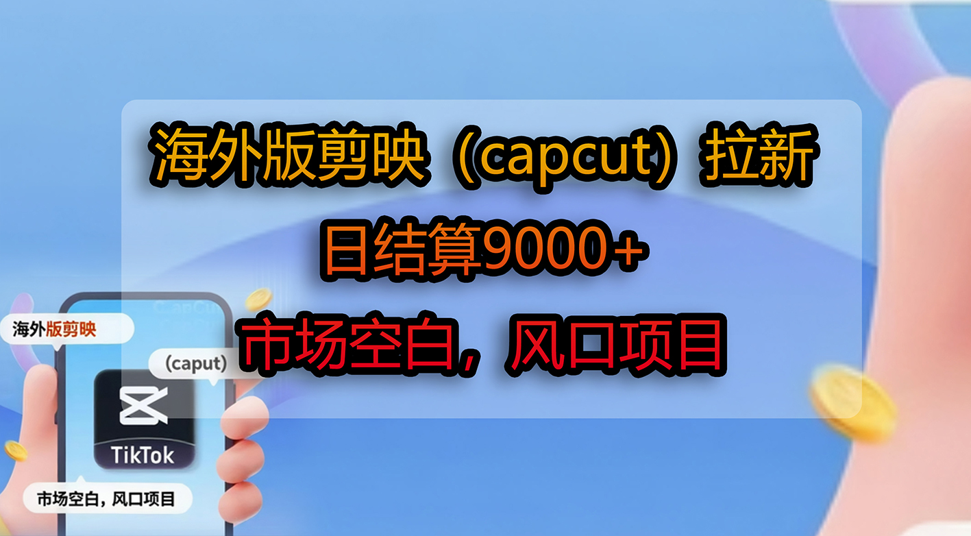 海外版剪映(capcut)拉新,日结算9000+,市场空白,风口项目六月网创-网创项目资源站-副业项目-创业项目-搞钱项目六月网创