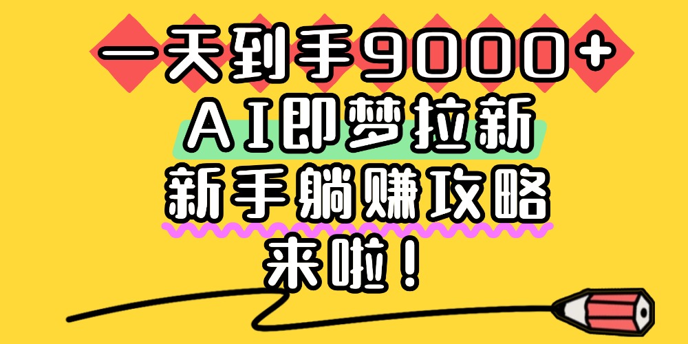 一天到手9000+，AI即梦拉新，新手躺赚攻略，来啦！六月网创-网创项目资源站-副业项目-创业项目-搞钱项目六月网创