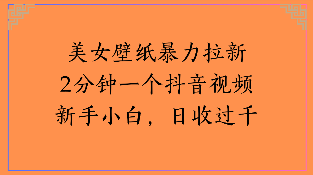 美女壁纸，暴力拉新2分钟一个抖音视频新手小白，日收过千六月网创-网创项目资源站-副业项目-创业项目-搞钱项目六月网创