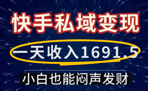 一天收入1691.5，快手私域变现，小白也能闷声发财六月网创-网创项目资源站-副业项目-创业项目-搞钱项目六月网创