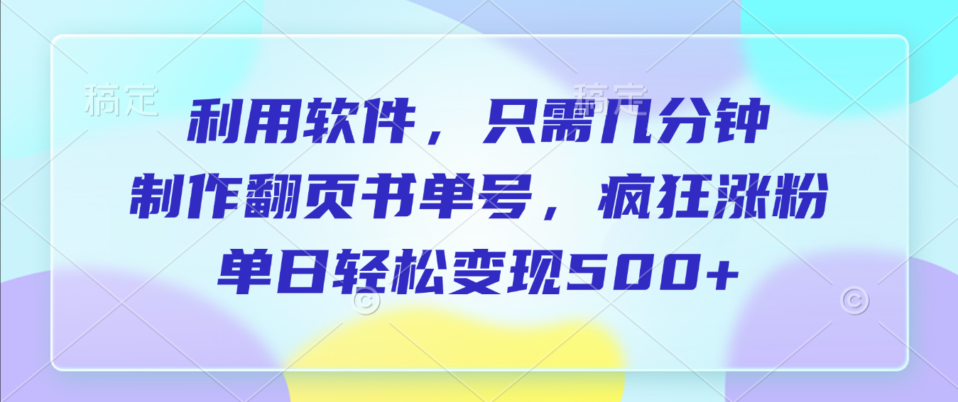 利用软件，作翻页书单号，只需几分钟，制疯狂涨粉，单日轻松变现500+六月网创-网创项目资源站-副业项目-创业项目-搞钱项目六月网创