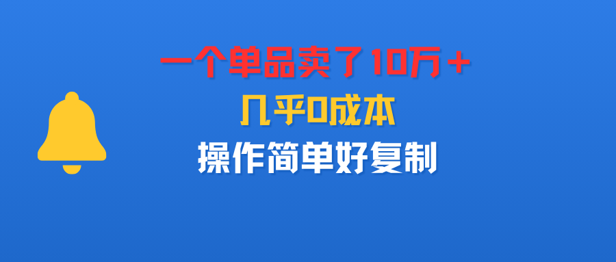 一个单品卖了10万＋，几乎0成本，操作简单好复制六月网创-网创项目资源站-副业项目-创业项目-搞钱项目六月网创