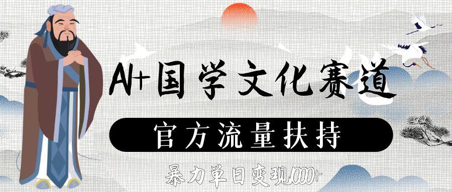 AI+国学文化赛道，官方流量扶持，暴力单日变现1000+六月网创-网创项目资源站-副业项目-创业项目-搞钱项目六月网创