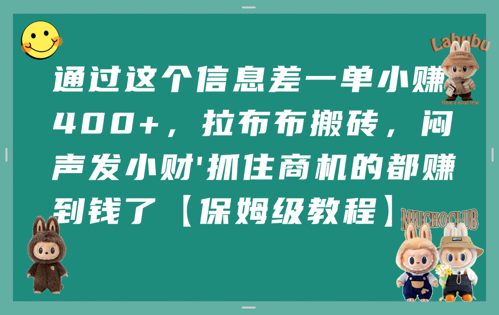通过这个信息差一单小赚400+，拉布布搬砖，闷声发小财，抓住商机的都赚到钱了【保姆级教程】六月网创-网创项目资源站-副业项目-创业项目-搞钱项目六月网创
