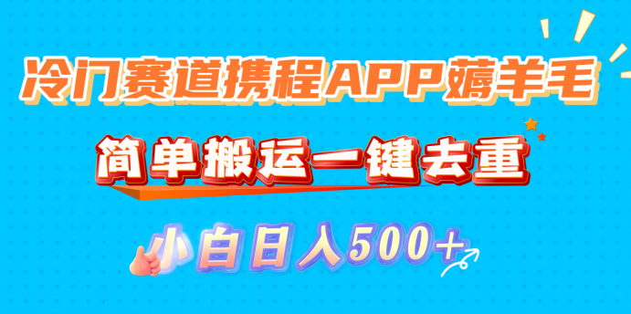 冷门赛道携程APP薅羊毛，简单搬运一键去重，小白日入500+六月网创-网创项目资源站-副业项目-创业项目-搞钱项目六月网创