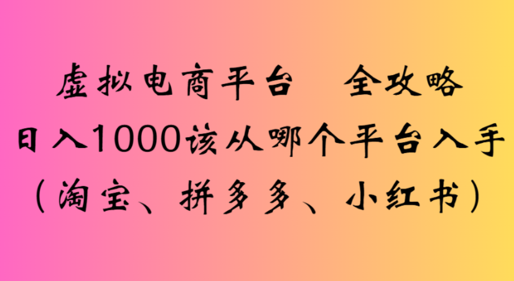 虚拟电商平台,该从哪个平台入手(淘宝、拼多多、小红书)全攻略日入1000六月网创-网创项目资源站-副业项目-创业项目-搞钱项目六月网创