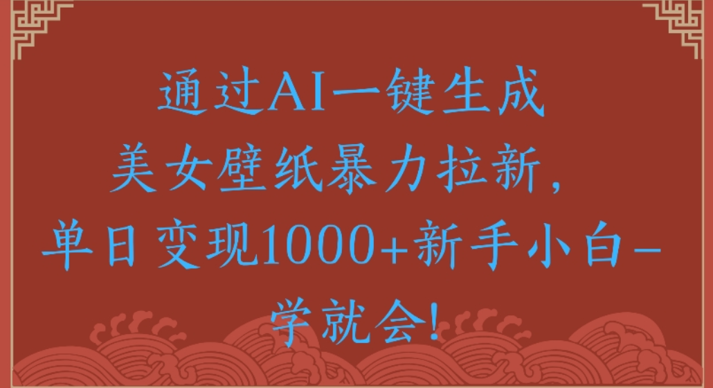 通过AI一键生成,美女壁纸暴力拉新,单日变现1000+新手小白一学就会!六月网创-网创项目资源站-副业项目-创业项目-搞钱项目六月网创