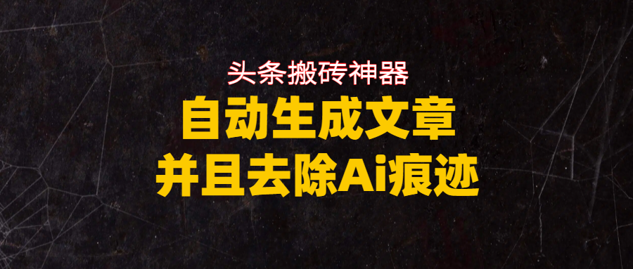头条搬砖利器,自动生成文章并且去除AI痕迹六月网创-网创项目资源站-副业项目-创业项目-搞钱项目六月网创