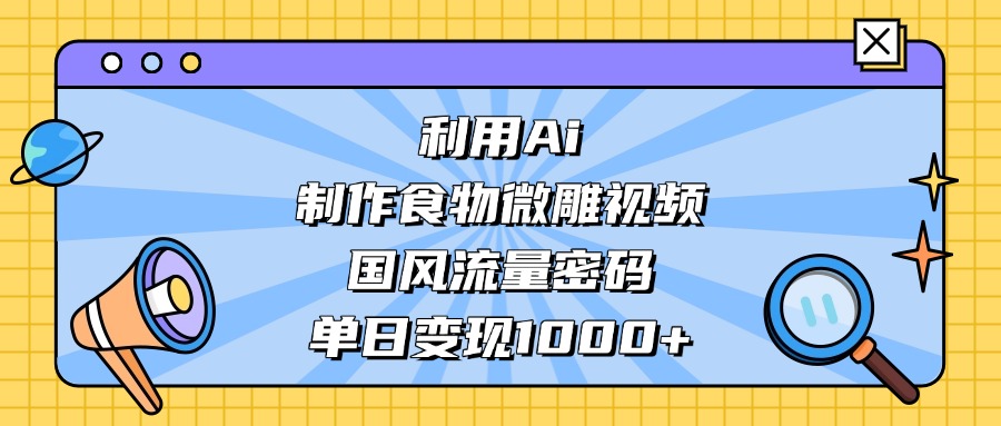 AI 造国风食物微雕视频,掌握流量密码,单日变现轻松破千六月网创-网创项目资源站-副业项目-创业项目-搞钱项目六月网创